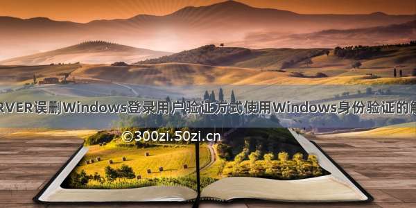 SQLSERVER误删Windows登录用户验证方式使用Windows身份验证的解决方法