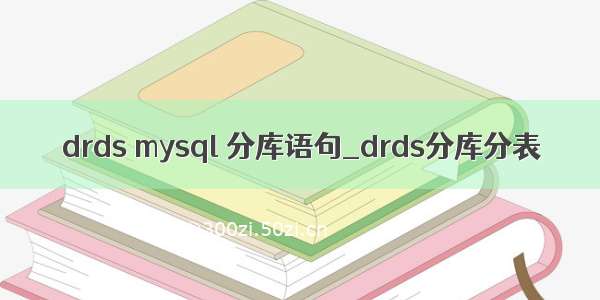 drds mysql 分库语句_drds分库分表