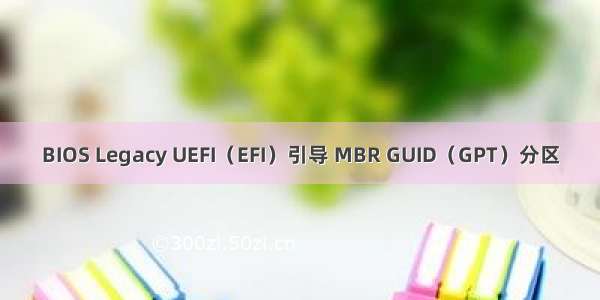 BIOS Legacy UEFI（EFI）引导 MBR GUID（GPT）分区