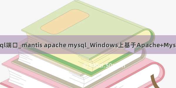 mantis修改mysql端口_mantis apache mysql_Windows上基于Apache+Mysql+PHP安装集成