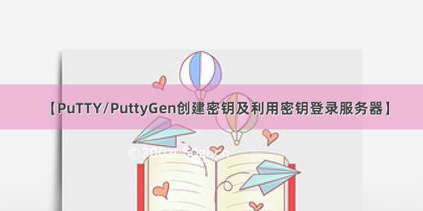 【PuTTY/PuttyGen创建密钥及利用密钥登录服务器】