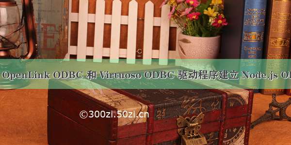 如何使用 OpenLink ODBC 和 Virtuoso ODBC 驱动程序建立 Node.js ODBC 连接