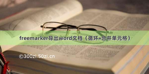 freemarker导出word文档（循环+合并单元格）