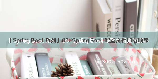 「Spring Boot 系列」06. Spring Boot 配置文件加载顺序