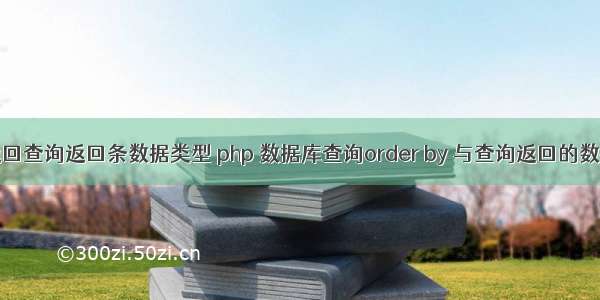 php 返回查询返回条数据类型 php 数据库查询order by 与查询返回的数据类型