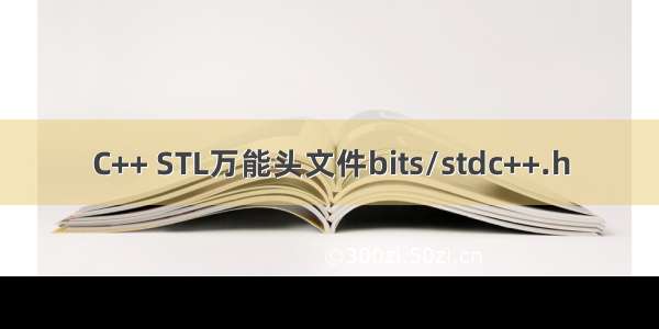 C++ STL万能头文件bits/stdc++.h