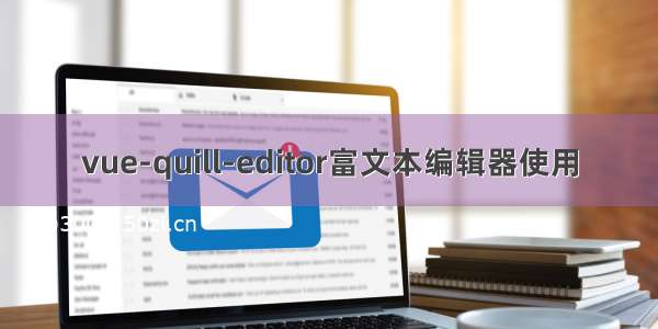 vue-quill-editor富文本编辑器使用