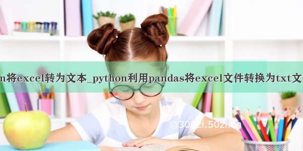 用python将excel转为文本_python利用pandas将excel文件转换为txt文件的方法