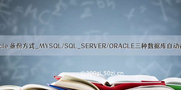 mysql oracle 备份方式_MYSQL/SQL_SERVER/ORACLE三种数据库自动备份方法