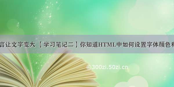 html语言让文字变大 【学习笔记二】你知道HTML中如何设置字体颜色和大小吗