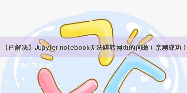 【已解决】Jupyter notebook无法跳转网页的问题（亲测成功）