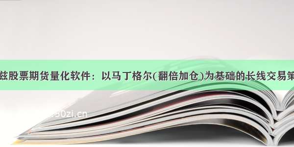 赫兹股票期货量化软件：以马丁格尔(翻倍加仓)为基础的长线交易策略