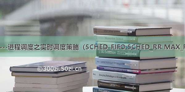 Linux(内核剖析):11---进程调度之实时调度策略（SCHED_FIFO SCHED_RR MAX_RT_PRIO实时优先级）