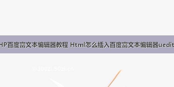 PHP百度富文本编辑器教程 Html怎么插入百度富文本编辑器ueditor