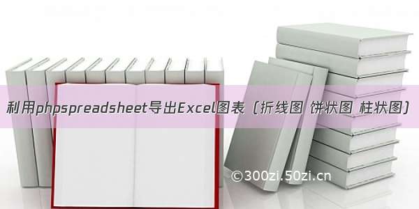 利用phpspreadsheet导出Excel图表（折线图 饼状图 柱状图）