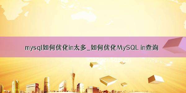mysql如何优化in太多_如何优化MySQL in查询