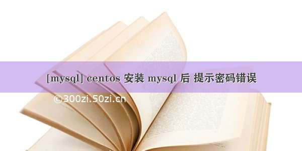 [mysql] centos 安装 mysql 后 提示密码错误