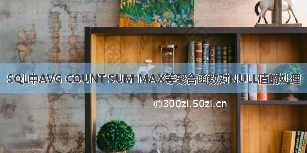 SQL中AVG COUNT SUM MAX等聚合函数对NULL值的处理