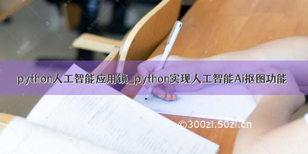 python人工智能应用锁_python实现人工智能Ai抠图功能