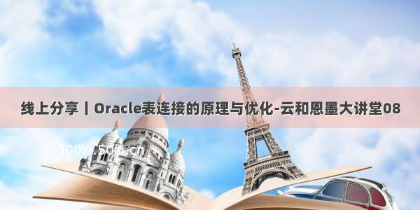 线上分享丨Oracle表连接的原理与优化-云和恩墨大讲堂08