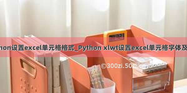 python设置excel单元格格式_Python xlwt设置excel单元格字体及格式