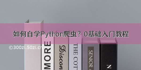 如何自学Python爬虫？0基础入门教程