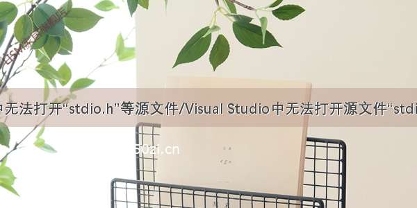 vs中无法打开“stdio.h”等源文件/Visual Studio中无法打开源文件“stdio.h”