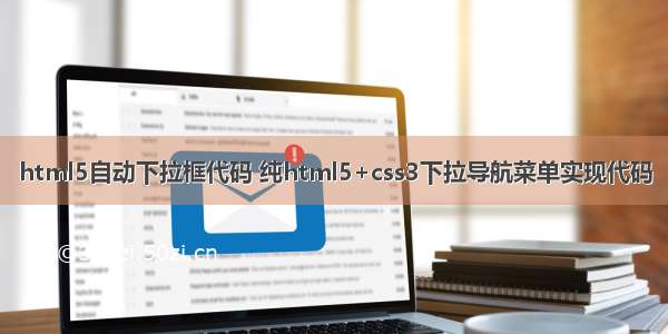 html5自动下拉框代码 纯html5+css3下拉导航菜单实现代码