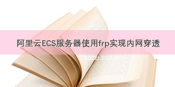 阿里云ECS服务器使用frp实现内网穿透