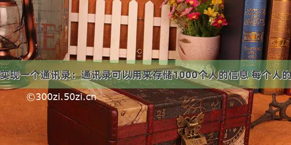 【C语言】实现一个通讯录：通讯录可以用来存储1000个人的信息 每个人的信息包括： 