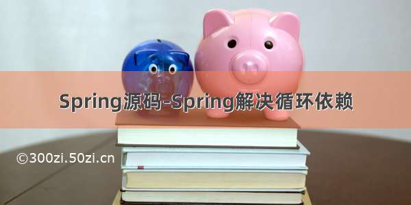 Spring源码-Spring解决循环依赖