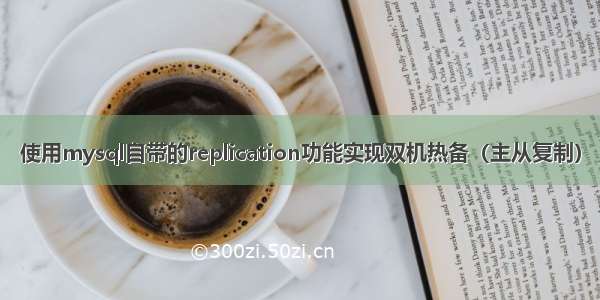 使用mysql自带的replication功能实现双机热备（主从复制）