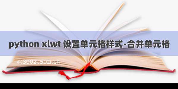 python xlwt 设置单元格样式-合并单元格