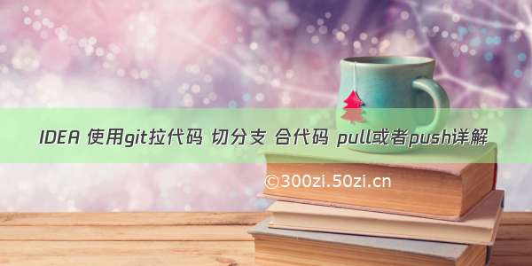 IDEA 使用git拉代码 切分支 合代码 pull或者push详解