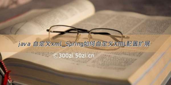 java 自定义xml_Spring如何自定义XML配置扩展