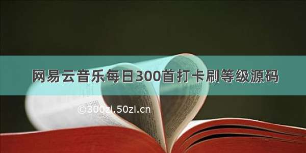  网易云音乐每日300首打卡刷等级源码