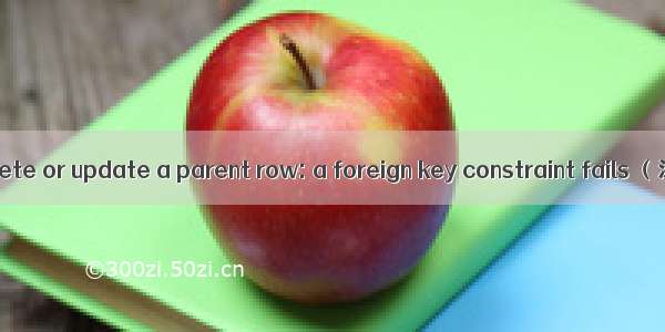 Cannot （add）delete or update a parent row: a foreign key constraint fails （添加外键需注意）
