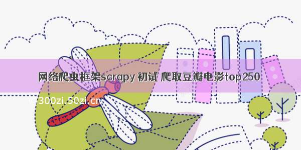 网络爬虫框架scrapy 初试 爬取豆瓣电影top250