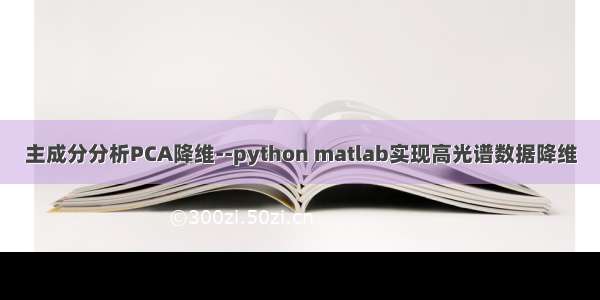 主成分分析PCA降维--python matlab实现高光谱数据降维