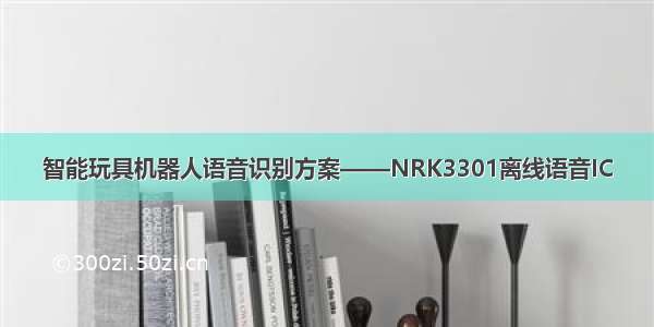 智能玩具机器人语音识别方案——NRK3301离线语音IC