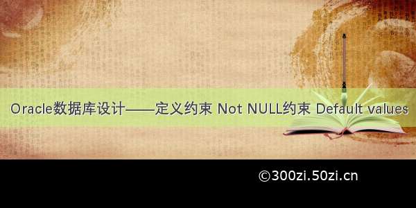 Oracle数据库设计——定义约束 Not NULL约束 Default values