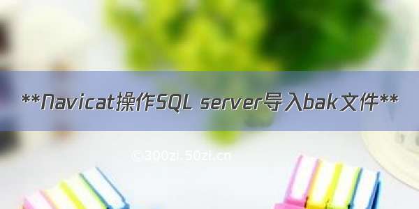 **Navicat操作SQL server导入bak文件**