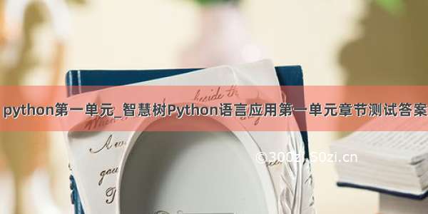 python第一单元_智慧树Python语言应用第一单元章节测试答案