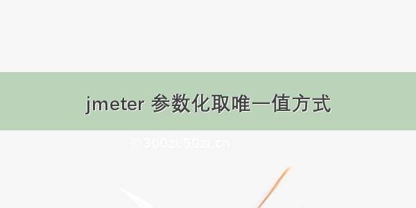 jmeter 参数化取唯一值方式