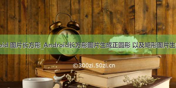 android 图片长方形_Android长方形图片生成正圆形 以及矩形图片生成圆角