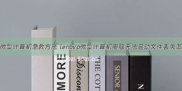 联想微型计算机急救方法 lenovo微型计算机电脑无法启动文件丢失怎么办