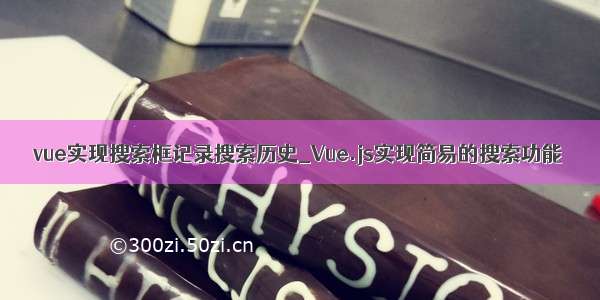 vue实现搜索框记录搜索历史_Vue.js实现简易的搜索功能