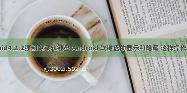 android4.2.2强制隐藏软键盘 Android 软键盘的显示和隐藏 这样操作就对了