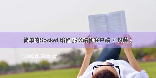 简单的Socket 编程 服务端和客户端 （封装）