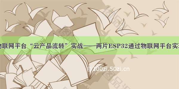 阿里MQTT物联网平台“云产品流转”实战——两片ESP32通过物联网平台实现远程互操作